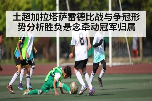土超加拉塔萨雷德比战与争冠形势分析胜负悬念牵动冠军归属 - NG28